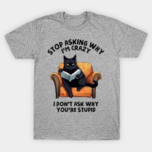 Stop Asking Why I'm Crazy - I Don't Ask Why You're Stupid T-Shirt